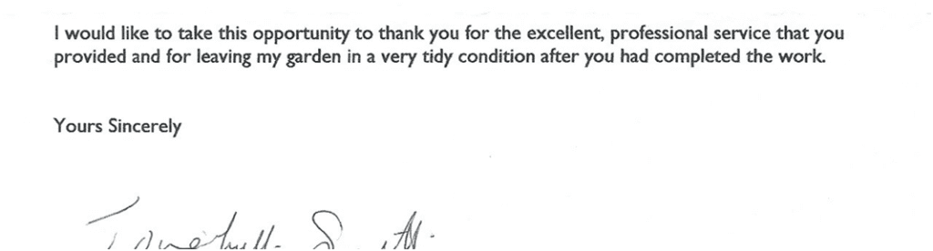 Typed client testimonial letter reading:

I would like to take this opportunity to thank you for the excellent, professional service that you provided and for leaving my garden in a very tidy condition after you had completed the work.