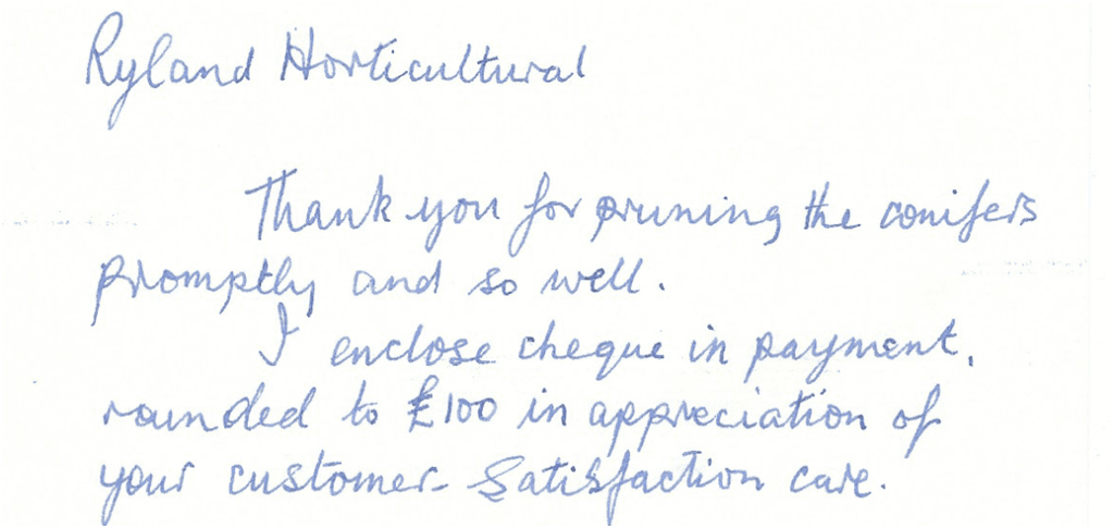 Handwritten client testimonial letter reading:

Ryland Horticultural,
Thank you for pruning the conifers promptly and so well.
I enclose cheque in payment, rounded to £100 in appreciation of your customer satisfaction care.