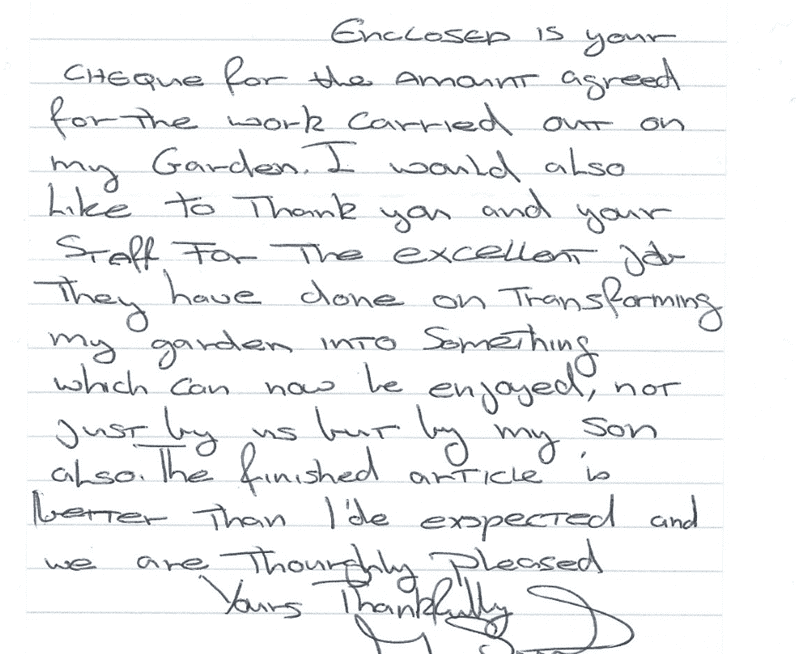 Handwritten client testimonial letter reading:
Enclosed is your cheque for the amount agreed for the work carried out on my garden. I would also like to thank you and your staff for the excellent job they have done on transforming my garden into something which can now be enjoyed, not just by us but by my son also. The finished article is better than I'd expected and we are thoroughly pleased.